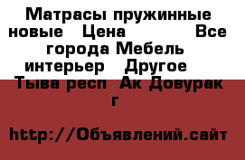Матрасы пружинные новые › Цена ­ 4 250 - Все города Мебель, интерьер » Другое   . Тыва респ.,Ак-Довурак г.